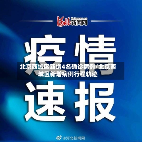 北京西城区新增4名确诊病例/北京西城区新增病例行程轨迹