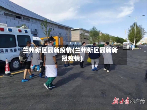 兰州新区最新疫情(兰州新区最新新冠疫情)