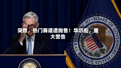 突然，热门赛道遭抛售！华尔街	，重大警告-第2张图片