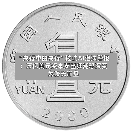 “央行中的央行”拉响AI泡沫警报：万亿美元资本支出狂潮恐演变为漫长崩盘-第2张图片