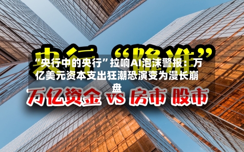 “央行中的央行”拉响AI泡沫警报：万亿美元资本支出狂潮恐演变为漫长崩盘-第3张图片