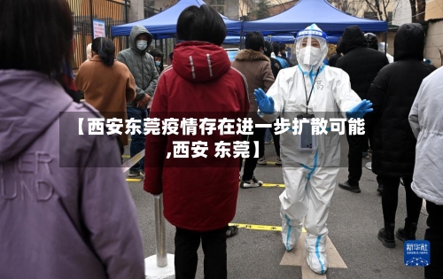 【西安东莞疫情存在进一步扩散可能,西安 东莞】