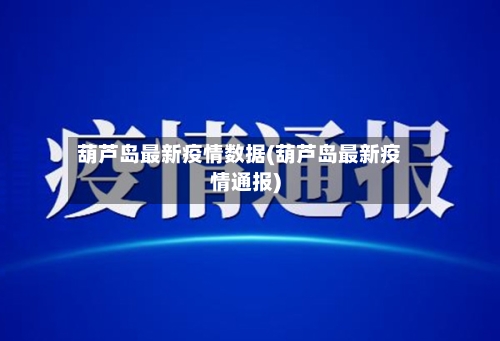 葫芦岛最新疫情数据(葫芦岛最新疫情通报)