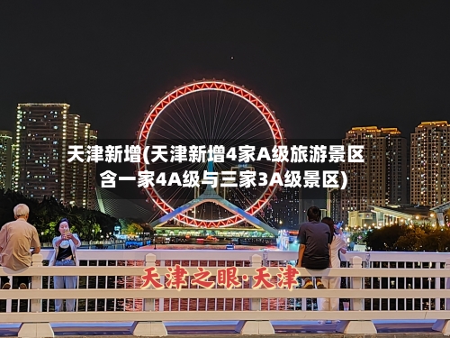 天津新增(天津新增4家A级旅游景区 含一家4A级与三家3A级景区)-第3张图片