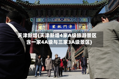天津新增(天津新增4家A级旅游景区 含一家4A级与三家3A级景区)