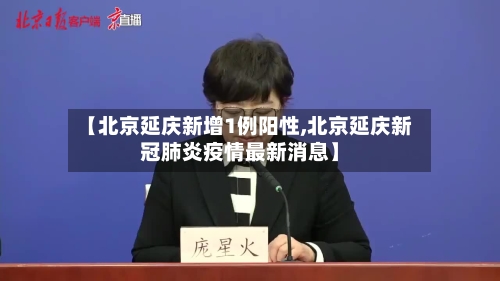 【北京延庆新增1例阳性,北京延庆新冠肺炎疫情最新消息】-第2张图片