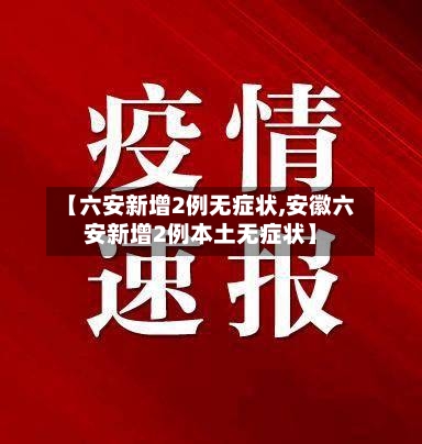 【六安新增2例无症状,安徽六安新增2例本土无症状】-第3张图片