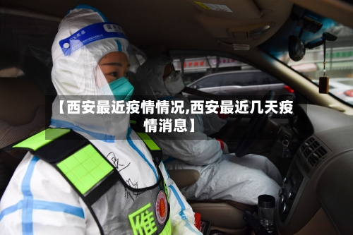 【西安最近疫情情况,西安最近几天疫情消息】