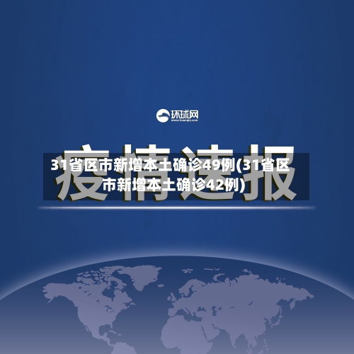 31省区市新增本土确诊49例(31省区市新增本土确诊42例)