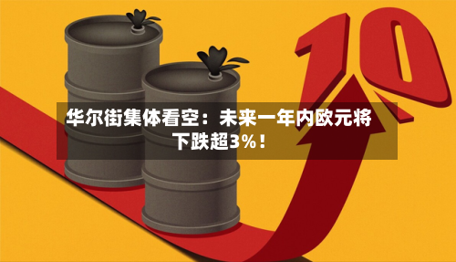 华尔街集体看空：未来一年内欧元将下跌超3%！-第3张图片