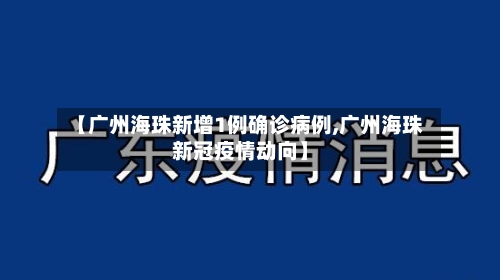 【广州海珠新增1例确诊病例,广州海珠新冠疫情动向】