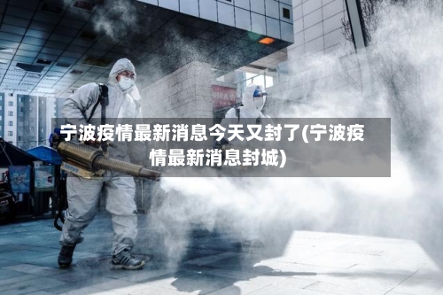 宁波疫情最新消息今天又封了(宁波疫情最新消息封城)