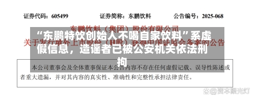 “东鹏特饮创始人不喝自家饮料”系虚假信息，造谣者已被公安机关依法刑拘