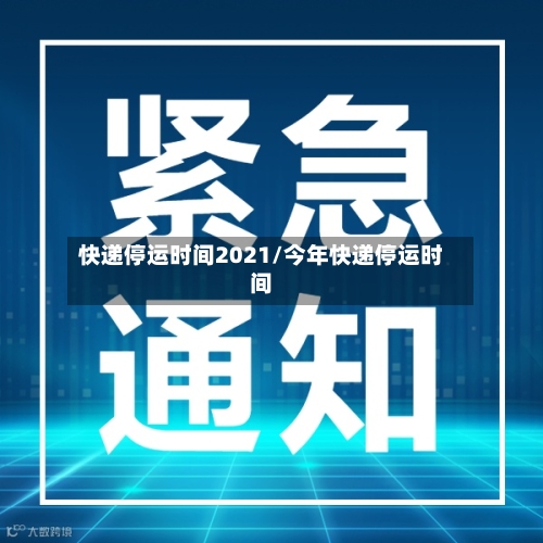快递停运时间2021/今年快递停运时间-第2张图片