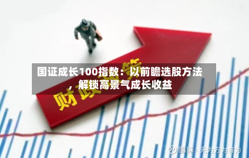 国证成长100指数：以前瞻选股方法，解锁高景气成长收益-第2张图片