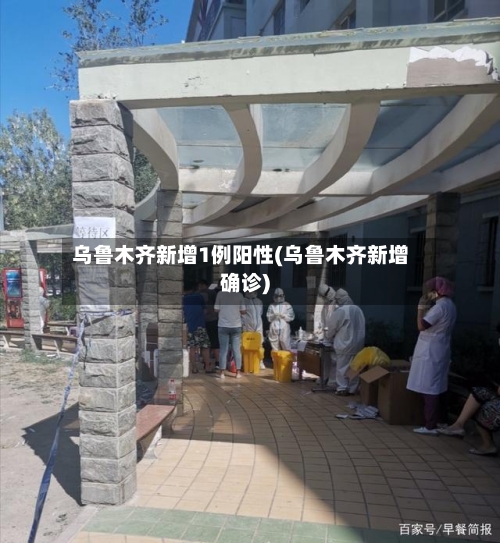 乌鲁木齐新增1例阳性(乌鲁木齐新增确诊)-第3张图片