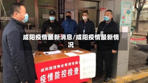 咸阳疫情最新消息/咸阳疫情最新情况