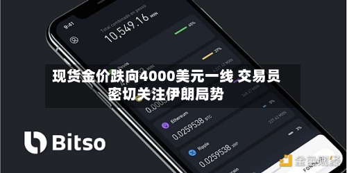 现货金价跌向4000美元一线 交易员密切关注伊朗局势-第3张图片