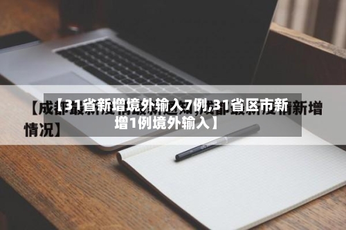 【31省新增境外输入7例,31省区市新增1例境外输入】-第2张图片