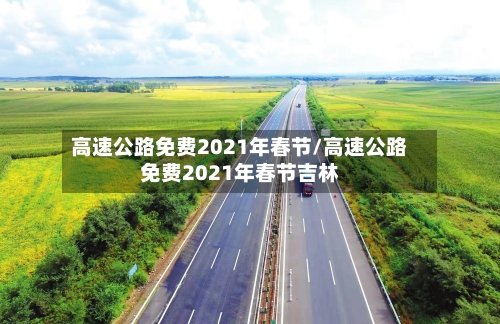 高速公路免费2021年春节/高速公路免费2021年春节吉林