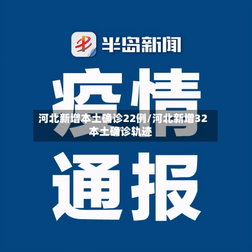 河北新增本土确诊22例/河北新增32本土确诊轨迹-第3张图片