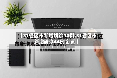 【31省区市新增确诊14例,31省区市新增确诊44例 新闻】