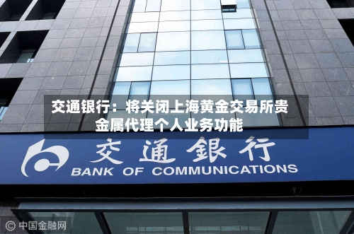 交通银行：将关闭上海黄金交易所贵金属代理个人业务功能