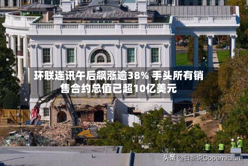 环联连讯午后飙涨逾38% 手头所有销售合约总值已超10亿美元-第3张图片