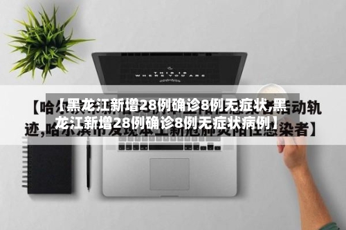 【黑龙江新增28例确诊8例无症状,黑龙江新增28例确诊8例无症状病例】