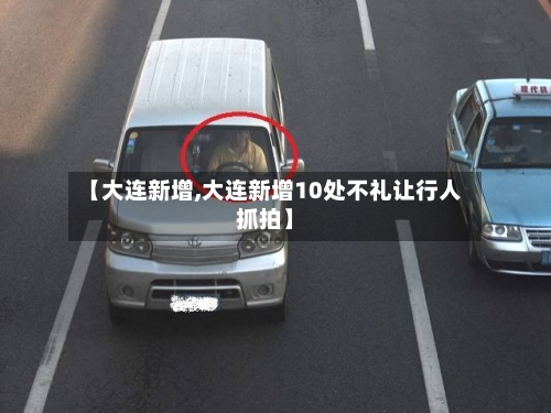 【大连新增,大连新增10处不礼让行人抓拍】-第2张图片