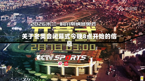 关于冬奥会闭幕式今晚8点开始的信息