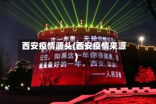 西安疫情源头(西安疫情来源)-第3张图片