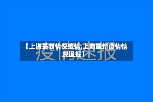 【上海最新情况疫情,上海最新疫情情况通报】-第2张图片