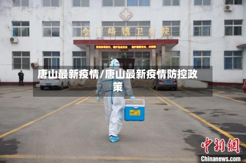 唐山最新疫情/唐山最新疫情防控政策