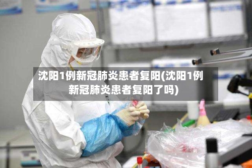 沈阳1例新冠肺炎患者复阳(沈阳1例新冠肺炎患者复阳了吗)-第3张图片