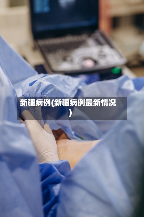 新疆病例(新疆病例最新情况)