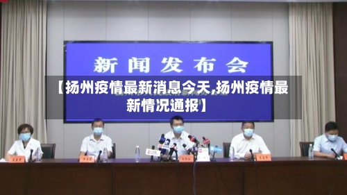 【扬州疫情最新消息今天,扬州疫情最新情况通报】-第2张图片