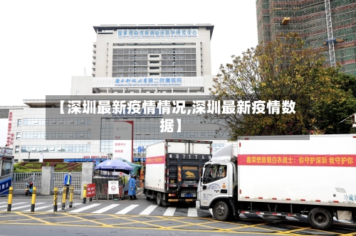 【深圳最新疫情情况,深圳最新疫情数据】-第2张图片