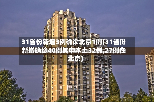 31省份新增3例确诊北京1例(31省份新增确诊40例其中本土32例,27例在北京)