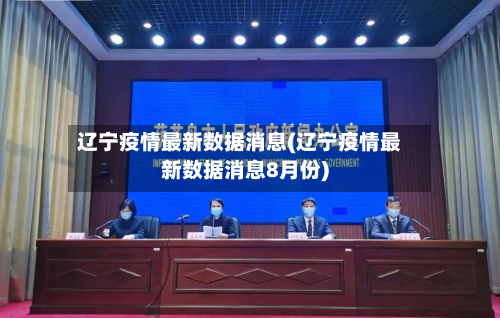 辽宁疫情最新数据消息(辽宁疫情最新数据消息8月份)