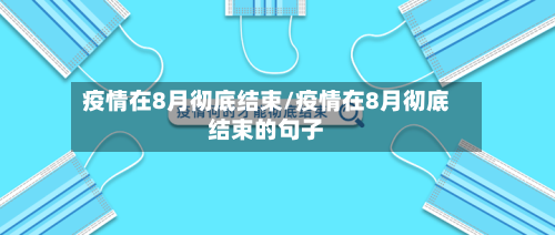 疫情在8月彻底结束/疫情在8月彻底结束的句子