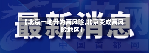 【北京一地升为高风险,北京变成高风险地区】
