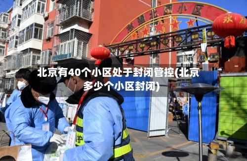 北京有40个小区处于封闭管控(北京多少个小区封闭)-第2张图片