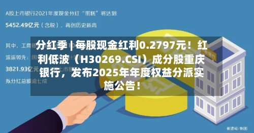 分红季 | 每股现金红利0.2797元！红利低波（H30269.CSI）成分股重庆银行，发布2025年年度权益分派实施公告！-第2张图片