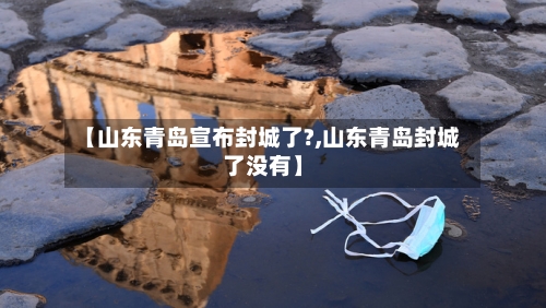 【山东青岛宣布封城了?,山东青岛封城了没有】-第2张图片