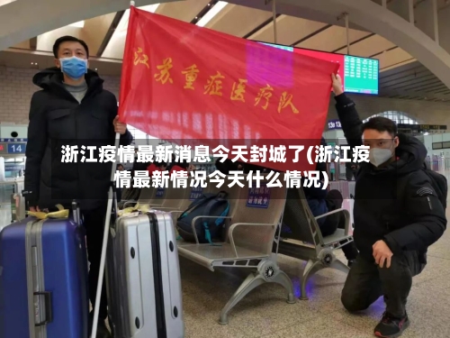 浙江疫情最新消息今天封城了(浙江疫情最新情况今天什么情况)