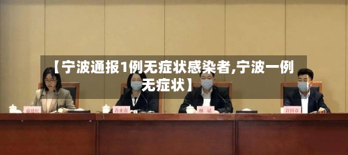 【宁波通报1例无症状感染者,宁波一例无症状】