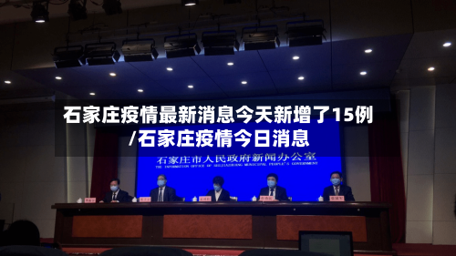 石家庄疫情最新消息今天新增了15例/石家庄疫情今日消息-第3张图片