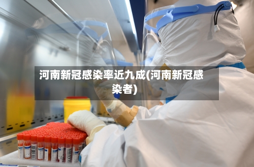 河南新冠感染率近九成(河南新冠感染者)
