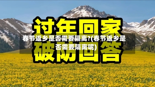 春节返乡是否需要隔离?(春节返乡是否需要隔离呢)